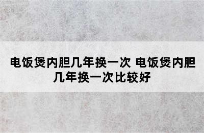 电饭煲内胆几年换一次 电饭煲内胆几年换一次比较好